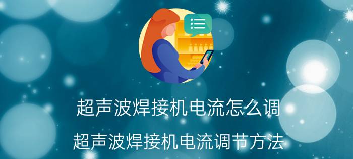 超声波焊接机电流怎么调 超声波焊接机电流调节方法